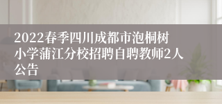 2022春季四川成都市泡桐树小学蒲江分校招聘自聘教师2人公告