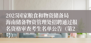2025国家粮食和物资储备局海南储备物资管理处招聘通过报名资格审查考生名单公告（第2号）