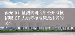 南充市计量测试研究所公开考核招聘工作人员考核成绩及排名的公告