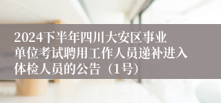 2024下半年四川大安区事业单位考试聘用工作人员递补进入体检人员的公告（1号）