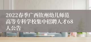 2022春季广西钦州幼儿师范高等专科学校集中招聘人才68人公告