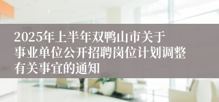 2025年上半年双鸭山市关于事业单位公开招聘岗位计划调整有关事宜的通知