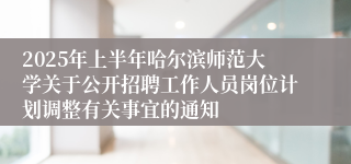 2025年上半年哈尔滨师范大学关于公开招聘工作人员岗位计划调整有关事宜的通知