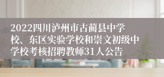 2022四川泸州市古蔺县中学校、东区实验学校和崇文初级中学校考核招聘教师31人公告