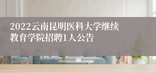 2022云南昆明医科大学继续教育学院招聘1人公告