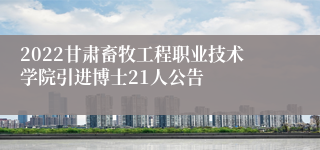 2022甘肃畜牧工程职业技术学院引进博士21人公告