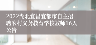 2022湖北宜昌宜都市自主招聘农村义务教育学校教师16人公告