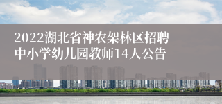 2022湖北省神农架林区招聘中小学幼儿园教师14人公告