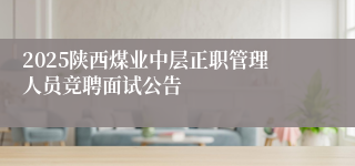 2025陕西煤业中层正职管理人员竞聘面试公告
