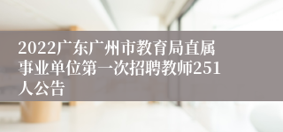 2022广东广州市教育局直属事业单位第一次招聘教师251人公告