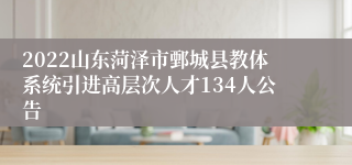 2022山东菏泽市鄄城县教体系统引进高层次人才134人公告