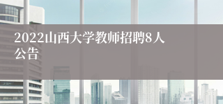 2022山西大学教师招聘8人公告