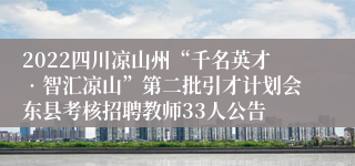 2022四川凉山州“千名英才•智汇凉山”第二批引才计划会东县考核招聘教师33人公告