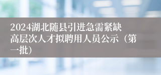2024湖北随县引进急需紧缺高层次人才拟聘用人员公示（第一批） 