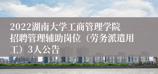 2022湖南大学工商管理学院招聘管理辅助岗位（劳务派遣用工）3人公告