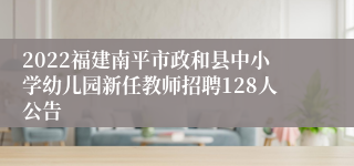 2022福建南平市政和县中小学幼儿园新任教师招聘128人公告