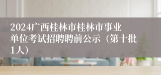 2024广西桂林市桂林市事业单位考试招聘聘前公示（第十批1人）