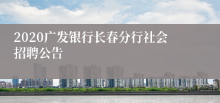 2020广发银行长春分行社会招聘公告