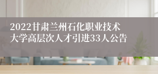 2022甘肃兰州石化职业技术大学高层次人才引进33人公告