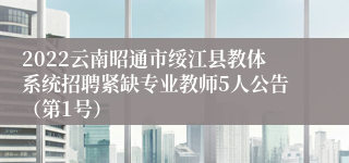 2022云南昭通市绥江县教体系统招聘紧缺专业教师5人公告（第1号）