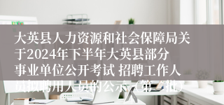 大英县人力资源和社会保障局关于2024年下半年大英县部分事业单位公开考试 招聘工作人员拟聘用人员的公示（第二批）