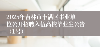 2025年吉林市丰满区事业单位公开招聘入伍高校毕业生公告（1号）