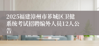 2025福建漳州市芗城区卫健系统考试招聘编外人员12人公告