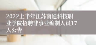 2022上半年江苏南通科技职业学院招聘非事业编制人员17人公告