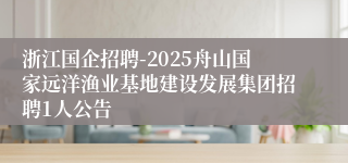 浙江国企招聘-2025舟山国家远洋渔业基地建设发展集团招聘1人公告