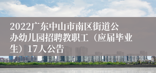 2022广东中山市南区街道公办幼儿园招聘教职工（应届毕业生）17人公告