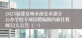 2025福建泉州市南安市部分公办学校专项招聘编制内新任教师52人公告（一）