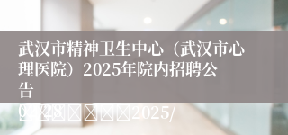 武汉市精神卫生中心（武汉市心理医院）2025年院内招聘公告
							2025/02/28