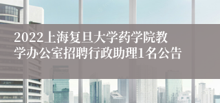 2022上海复旦大学药学院教学办公室招聘行政助理1名公告