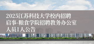 2025江苏科技大学校内招聘启事-粮食学院招聘教务办公室人员1人公告