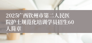 2025广西钦州市第二人民医院护士规范化培训学员招生60人简章