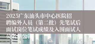2025广东汕头市中心医院招聘编外人员（第二批）先笔试后面试岗位笔试成绩及入围面试人员名单公告