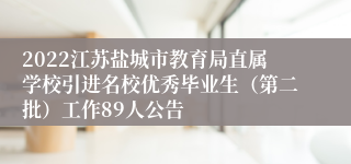 2022江苏盐城市教育局直属学校引进名校优秀毕业生（第二批）工作89人公告