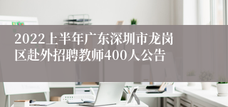 2022上半年广东深圳市龙岗区赴外招聘教师400人公告