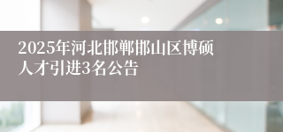 2025年河北邯郸邯山区博硕人才引进3名公告