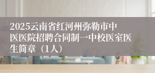 2025云南省红河州弥勒市中医医院招聘合同制一中校医室医生简章（1人）