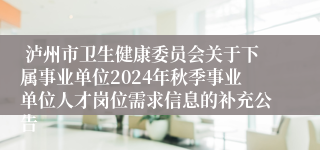  泸州市卫生健康委员会关于下属事业单位2024年秋季事业单位人才岗位需求信息的补充公告