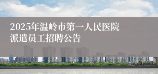 2025年温岭市第一人民医院派遣员工招聘公告