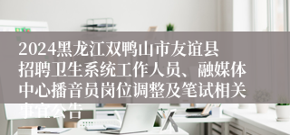 2024黑龙江双鸭山市友谊县招聘卫生系统工作人员、融媒体中心播音员岗位调整及笔试相关事宜公告