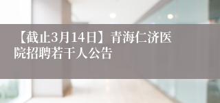 【截止3月14日】青海仁济医院招聘若干人公告