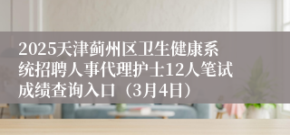 2025天津蓟州区卫生健康系统招聘人事代理护士12人笔试成绩查询入口（3月4日）