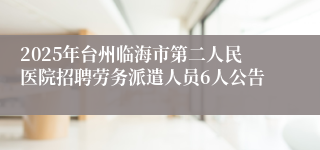 2025年台州临海市第二人民医院招聘劳务派遣人员6人公告