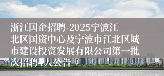 浙江国企招聘-2025宁波江北区国资中心及宁波市江北区城市建设投资发展有限公司第一批次招聘4人公告