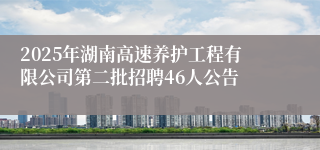 2025年湖南高速养护工程有限公司第二批招聘46人公告