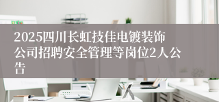 2025四川长虹技佳电镀装饰公司招聘安全管理等岗位2人公告