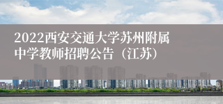 2022西安交通大学苏州附属中学教师招聘公告（江苏）